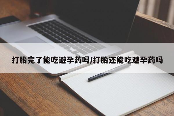 大月份流产药联系方式打胎完了能吃避孕药吗/打胎还能吃避孕药吗