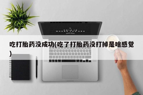 大月份流产药联系方式吃打胎药没成功(吃了打胎药没打掉是啥感觉)