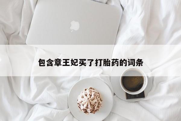 大月份流产药联系方式包含章王妃买了打胎药的词条