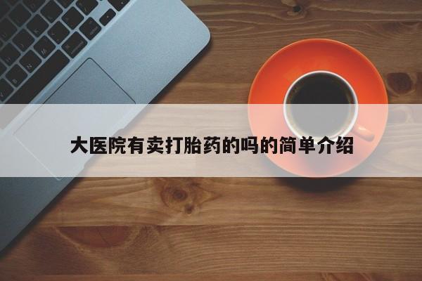 大月份流产药联系方式大医院有卖打胎药的吗的简单介绍