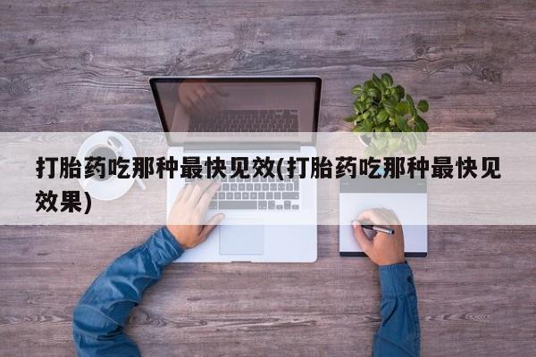 大月份流产药联系方式打胎药吃那种最快见效(打胎药吃那种最快见效果)