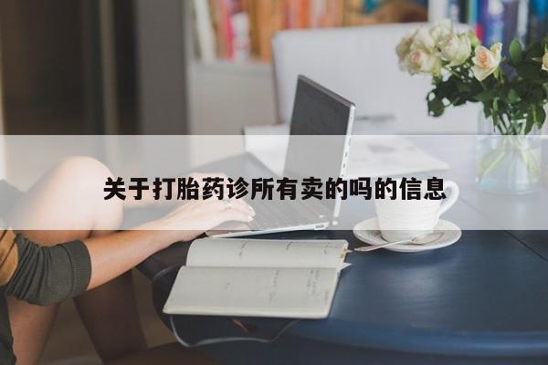 大月份流产药联系方式关于打胎药诊所有卖的吗的信息