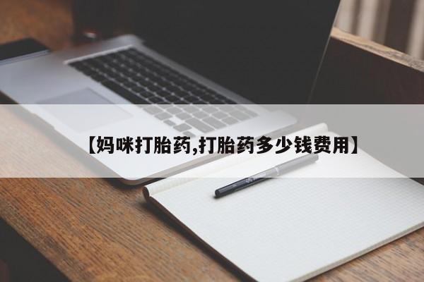 大月份流产药联系方式【妈咪打胎药,打胎药多少钱费用】