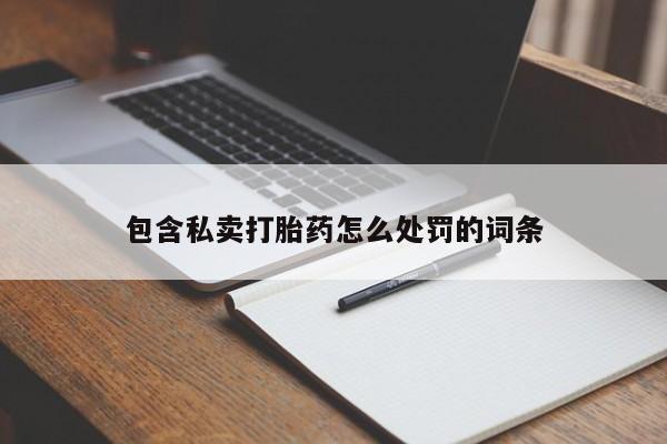 大月份流产药联系方式包含私卖打胎药怎么处罚的词条