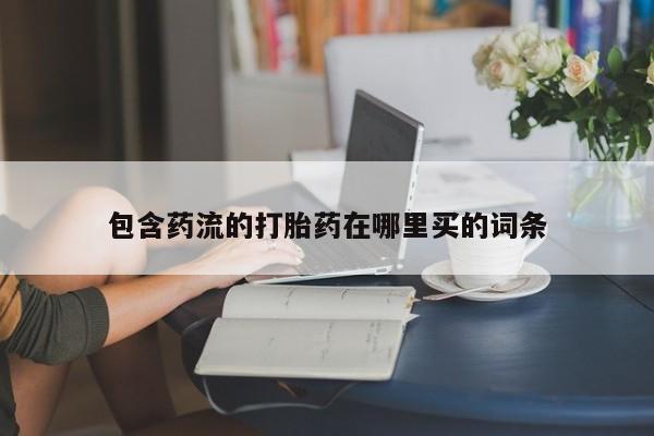 大月份流产药联系方式包含药流的打胎药在哪里买的词条