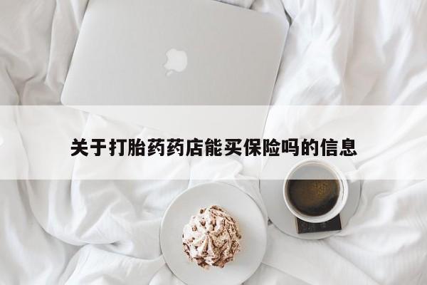 大月份流产药联系方式关于打胎药药店能买保险吗的信息