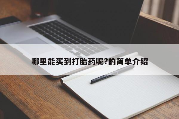 大月份流产药联系方式哪里能买到打胎药呢?的简单介绍