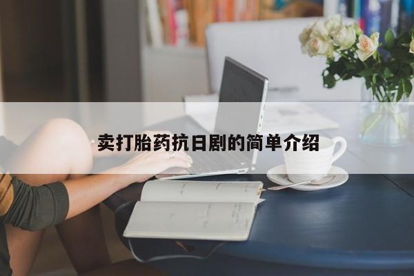 大月份流产药联系方式卖打胎药抗日剧的简单介绍