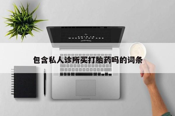 大月份流产药联系方式包含私人诊所买打胎药吗的词条