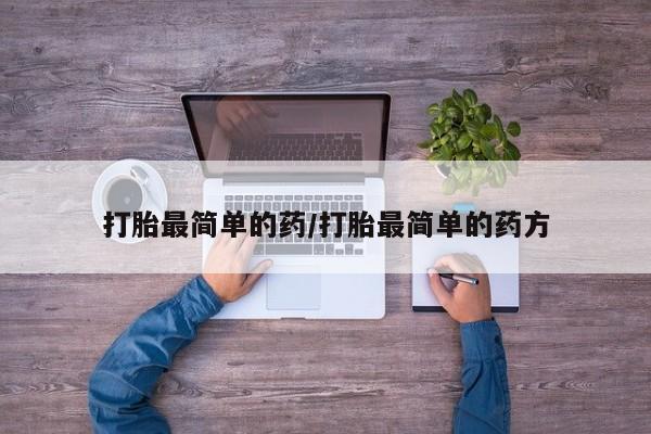 大月份流产药联系方式打胎最简单的药/打胎最简单的药方