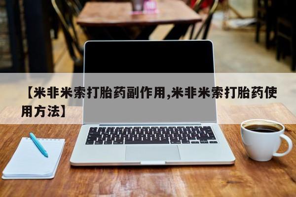 大月份流产药联系方式【米非米索打胎药副作用,米非米索打胎药使用方法】