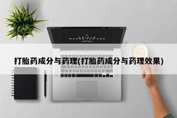 大月份流产药联系方式打胎药成分与药理(打胎药成分与药理效果)