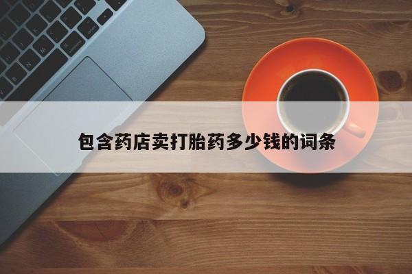 大月份流产药联系方式包含药店卖打胎药多少钱的词条