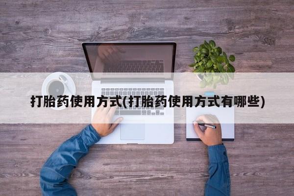 大月份流产药联系方式打胎药使用方式(打胎药使用方式有哪些)