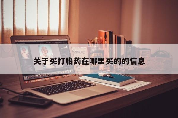 大月份流产药联系方式关于买打胎药在哪里买的的信息