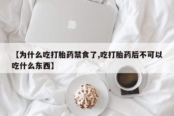 大月份流产药联系方式【为什么吃打胎药禁食了,吃打胎药后不可以吃什么东西】