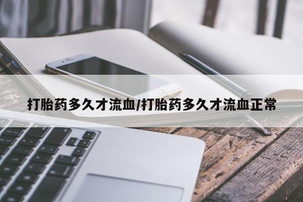 大月份流产药联系方式打胎药多久才流血/打胎药多久才流血正常