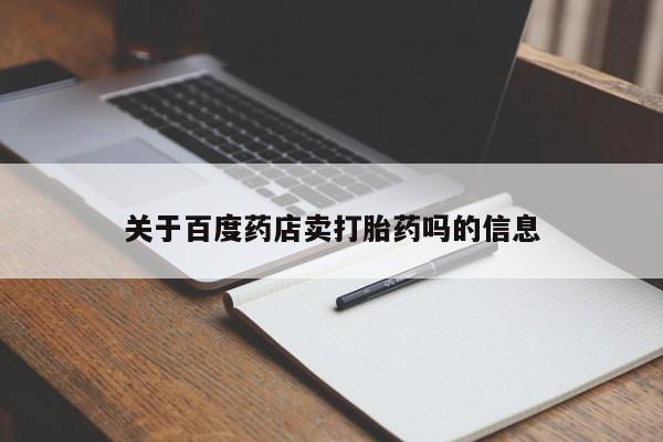 大月份流产药联系方式关于百度药店卖打胎药吗的信息